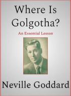 Ebook Where Is Golgotha di Neville Goddard edito da Andura Publishing