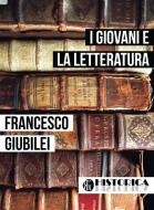 Ebook I GIOVANI E LA LETTERATURA di Giubilei Francesco edito da Historica Edizioni