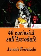 Ebook 40 curiosità sull&apos;Autodafé di Antonio Ferraiuolo edito da Passerino