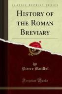 Ebook History of the Roman Breviary di Pierre Batiffol edito da Forgotten Books