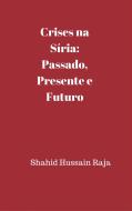 Ebook Crises Na Síria: Passado, Presente E Futuro di Shahid Hussain Raja edito da Babelcube Inc.