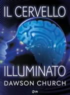 Ebook Il Cervello Illuminato: Attiva il Potere del Cervello con le Neuroscienze di Dawson Church edito da mylife