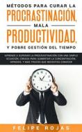 Ebook Métodos para curar la Procrastinación, Mala productividad, y Pobre Gestión del tiempo di Felipe Rojas edito da Felipe Rojas
