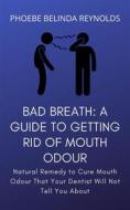 Ebook Bad Breath: A Guide to Getting Rid Of Mouth Odour di PHOEBE BELINDA REYNOLDS edito da Phoebe B. Reynolds