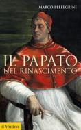 Ebook Il papato nel Rinascimento di Marco Pellegrini edito da Società editrice il Mulino, Spa
