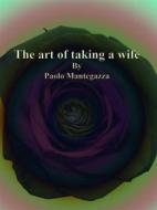 Ebook The art of taking a wife di Paolo Mantegazza edito da Publisher s11838