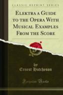 Ebook Elektra a Guide to the Opera With Musical Examples From the Score di Ernest Hutcheson edito da Forgotten Books
