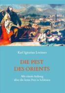 Ebook Die Pest des Orients. Mit einem Anhang über die letzte Pest in Schlesien 1708-1712. di Karl Ignatius Lorinser edito da Books on Demand