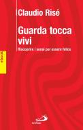 Ebook GUARDA TOCCA VIVI. Riscoprire i sensi per essere felici. di Risé Claudio edito da San Paolo Edizioni