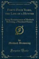 Ebook Forty-Four Years, the Life of a Hunter di Meshach Browning edito da Forgotten Books