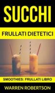 Ebook Succhi: Frullati Dietetici (Smoothies: Frullati Libro) di Warren Robertson edito da Babelcube Inc.