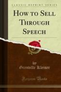 Ebook How to Sell Through Speech di Grenville Kleiser edito da Forgotten Books