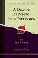 Ebook A Decade of Negro Self-Expression di Alain Locke edito da Forgotten Books