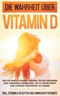 Ebook Die Wahrheit über Vitamin D: Wie Sie einen Vitamin D Mangel sicher erkennen und umgehend bekämpfen, um zu neuer Kraft und starker Gesundheit zu finden - inkl. Vitami di Anette Knabe edito da Books on Demand