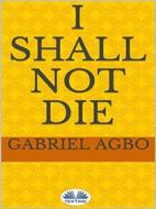Ebook I Shall Not Die di Gabriel Agbo edito da Tektime