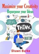 Ebook Maximize Your Creativity Repurpose Your Ideas di Shawn Burke edito da Publisher s21598