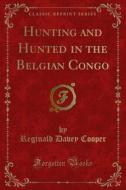Ebook Hunting and Hunted in the Belgian Congo di Reginald Davey Cooper edito da Forgotten Books