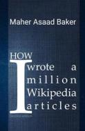 Ebook How I wrote a million Wikipedia articles di Maher Asaad Baker edito da BookRix