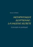 Ebook Métaphysique Egyptienne : La sagesse Secrète di Michel Cataneo edito da Books on Demand