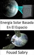 Ebook Energía Solar Basada En El Espacio di Fouad Sabry edito da Mil Millones De Conocimientos [Spanish]