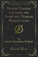 Ebook Behind Turkish Lattices, the Story of a Turkish Woman's Life di Hester Donaldson Jenkins edito da Forgotten Books