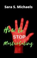 Ebook How to Stop Masturbating di S. Sara Michaels edito da SARA S. MICHAELS