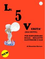 Ebook Le 5 Verità (Mai dette) per risparmiare sulle bollette elettriche e gas di Maurizio Rovere edito da Maurizio Rovere