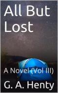 Ebook All But Lost, Vol III / A Novel di G. A. Henty edito da iOnlineShopping.com