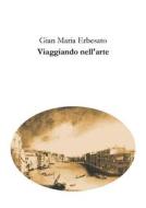 Ebook Viaggiando nell'arte di Gian Maria Erbesato edito da epf