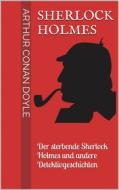 Ebook Sherlock Holmes - Der sterbende Sherlock Holmes und andere Detektivgeschichten di Arthur Conan Doyle edito da Books on Demand