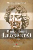 Ebook Il mio nome è Leonardo di Massimo Gregori Grgi? edito da il Ciliegio Edizioni
