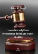 Ebook Cavaliers budgétaires comme source du droit des affaires en Algérie di Salem Ait Youcef edito da Le Lys Bleu Éditions