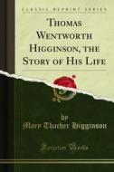 Ebook Thomas Wentworth Higginson, the Story of His Life di Mary Thacher Higginson edito da Forgotten Books