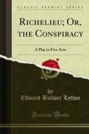 Ebook Richelieu; Or, the Conspiracy di Edward Bulwer Lytton edito da Forgotten Books