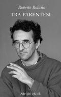 Ebook Tra parentesi di Roberto Bolaño edito da Adelphi