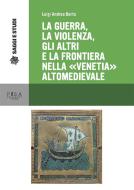 Ebook La guerra, la violenza, Gli altri e la frontiera nella "Venetia" altomedievale di Luigi Andrea Berto edito da Pisa University Press Srl
