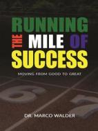 Ebook Running The Mile of Success: Moving From Good to Great di Dr. Marco Walder edito da Marco Walder