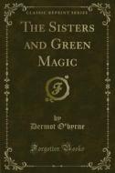 Ebook The Sisters and Green Magic di Dermot O'byrne edito da Forgotten Books