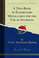 Ebook A Text-Book of Elementary Metallurgy for the Use of Students di Arthur Horseman Hiorns edito da Forgotten Books