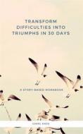 Ebook Transform Difficulties into Triumphs in 30 Days. A Story-Based Workbook di Carol Knox edito da Carol Knox