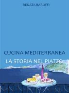 Ebook Cucina mediterranea. la storia nel piatto di Renata Baruffi edito da Renata Baruffi