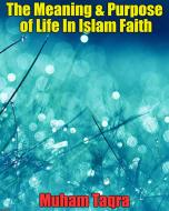 Ebook The Meaning & Purpose of Life In Islam Faith di Muham Taqra edito da Muham Taqra