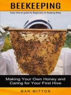 Ebook Beekeeping: Easy How-to-guide for Beginners on Keeping Bees (Making Your Own Honey and Caring for Your First Hive) di Man Mitton edito da Gary W. Turner