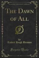 Ebook The Dawn of All di Robert Hugh Benson edito da Forgotten Books