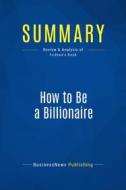 Ebook Summary: How to Be a Billionaire di BusinessNews Publishing edito da Business Book Summaries