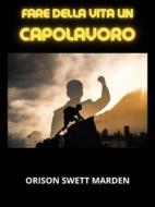 Ebook Fare della vita un Capolavoro (Tradotto) di Marden Orison Swett edito da Stargatebook