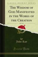Ebook The Wisdom of God Manifested in the Works of the Creation di John Ray edito da Forgotten Books