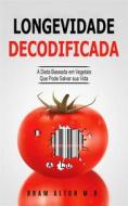 Ebook Longevidade Decodificada - A Dieta Baseada Em Vegetais Que Pode Salvar Sua Vida di Bram Alton M.D. edito da Jonathan Wee