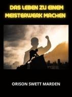 Ebook Das Leben zu einem Meisterwerk machen (Übersetzt) di Orison Swett Marden edito da Stargatebook