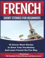 Ebook French Short Stories For Beginners  10 Clever Short Stories  to Grow Your Vocabulary and Learn French the Fun Way di Christian Stahl edito da Christian Stahl